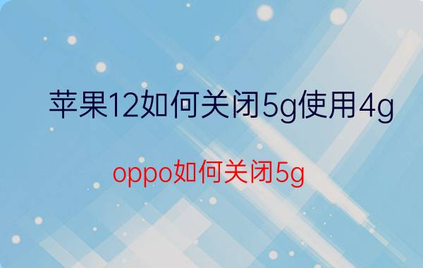 苹果12如何关闭5g使用4g oppo如何关闭5g？